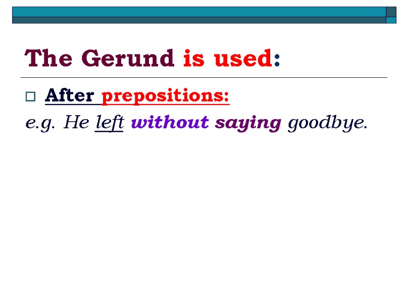 The Gerund is used: After prepositions: e.g. He left without saying goodbye.